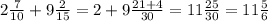 2 \frac{7}{10} + 9 \frac{2}{15} = 2+9 \frac{21+4}{30} = 11 \frac{25}{30} = 11 \frac{5}{6}&#10;&#10;