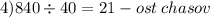 4)840 \div 40 = 21 - ost \: chasov