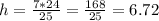 h= \frac{7*24}{25}= \frac{168}{25}= 6.72