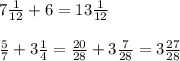 7 \frac{1}{12} +6 = 13 \frac{1}{12} \\\\ \frac{5}{7} +3 \frac{1}{4} = \frac{20}{28} +3 \frac{7}{28} =3 \frac{27}{28}