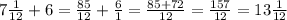 7 \frac{1}{12}+6= \frac{85}{12}+ \frac{6}{1}= \frac{85+72}{12} = \frac{157}{12}=13 \frac{1}{12}