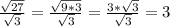 \frac{ \sqrt{27} }{ \sqrt{3} } = \frac{ \sqrt{9*3} }{ \sqrt{3} } = \frac{3* \sqrt{3} }{ \sqrt{3} } =3