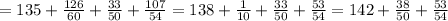 = 135 + \frac{126}{60} + \frac{33}{50} + \frac{107}{54} = 138 + \frac{1}{10} + \frac{33}{50} + \frac{53}{54} = 142 + \frac{38}{50} + \frac{53}{54}