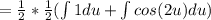 = \frac{1}{2} * \frac{1}{2} (\int 1 du+ \int cos(2u) du)