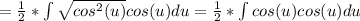 = \frac{1}{2} * \int \sqrt{cos^{2}(u)} cos(u) du = \frac{1}{2} * \int cos(u) cos(u) du