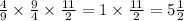 \frac{4}{9} \times \frac{9}{4} \times \frac{11}{2} = 1 \times \frac{11}{2} = 5 \frac{1}{2}