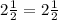 2 \frac{1}{2} =2 \frac{1}{2}