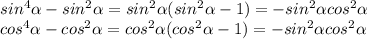 sin^4 \alpha -sin^2 \alpha =sin^2 \alpha (sin^2 \alpha-1)=-sin^2 \alpha cos^2 \alpha \\ cos^4 \alpha -cos^2 \alpha =cos^2 \alpha (cos^2 \alpha -1)=-sin^2 \alpha cos^2 \alpha