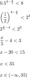 \displaystyle 0.5 ^{4 - \frac{x}{5} } \ \textless \ 8\\\\\left( \frac{1}{2} \right)^{4- \frac{x}{5} }\ \textless \ 2^3 \\\\ 2^{ \frac{x}{5}-4 }\ \textless \ 2^3\\\\ \frac{x}{5}-4\ \textless \ 3\\\\x-20\ \textless \ 15\\\\x\ \textless \ 35 \\\\x\in (-\infty,35)