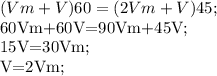 (Vm+V)60=(2Vm+V)45;&#10;&#10;60Vm+60V=90Vm+45V;&#10;&#10;15V=30Vm;&#10;&#10;V=2Vm;