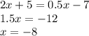 2x + 5 = 0.5x - 7 \\ 1.5x = - 12 \\ x = - 8