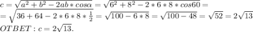 c= \sqrt{a^2+b^2-2ab*cos \alpha }= \sqrt{6^2+8^2-2*6*8*cos60}=\\= \sqrt{36+64-2*6*8 *\frac12}= \sqrt{100-6*8}= \sqrt{100-48}= \sqrt{52}=2 \sqrt{13}\\ OTBET: c=2 \sqrt{13}.