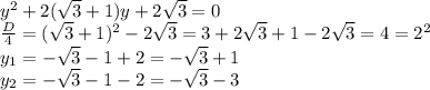 y^2+2( \sqrt{3}+1)y+2 \sqrt{3}=0 \\ \frac{D}{4}= (\sqrt{3}+1)^2-2 \sqrt{3} =3+2 \sqrt{3}+1-2 \sqrt{3}=4=2^2 \\ y_1=- \sqrt{3}-1+2=- \sqrt{3}+1 \\ y_2=- \sqrt{3}-1-2=- \sqrt{3}-3