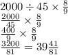 2000 \div 45 \times \frac{8}{9} \\ \frac{2000}{45} \times \frac{8}{9} \\ \frac{400}{9} \times \frac{8}{9} \\ \frac{3200}{81} =39 \frac{41}{81}