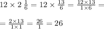 12 \times 2 \: \frac{1}{6} = 12 \times \frac{13}{6} = \frac{12 \times 13}{1 \times 6} = \\ \\ = \frac{2 \times 13}{1 \times 1} = \frac{26}{1} = 26