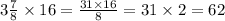 3 \frac{7}{8} \times 16 = \frac{31 \times 16}{8} = 31 \times 2 = 62