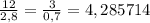 \frac{12}{2,8}=\frac{3}{0,7}=4,285714