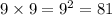 9 \times 9 = {9}^{2} = 81