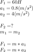 F_1=60H \\ a_1=0.8 (m/s^2) \\ a_2=4(m/s^2) \\ \\ F_2=? \\ m_1=m_2 \\ \\ F_1=m*a_1 \\ F_2=m*a_2