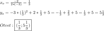 x_{o}=\frac{-2}{2*(-3)}=\frac{1}{3}\\\\y_{o}=-3*(\frac{1}{3})^{2}+2*\frac{1}{3} +5=-\frac{1}{3}+\frac{2}{3}+5=\frac{1}{3}+5=5\frac{1}{3} \\\\Otvet:\boxed{(\frac{1}{3};5\frac{1}{3})}