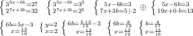 \left \{ {{3^{5x-6b}=27} \atop {2^{7x+3b}=32}} \right. \; \; \left \{ {{3^{5x-6b}=3^3} \atop {2^{7x+3b}=2^5}} \right. \; \; \left \{ {{5x-6b=3} \atop {7x+3b=5\, |\cdot 2}} \right. \oplus \; \left \{ {{5x-6b=3} \atop {19x+0\cdot b=13}} \right. \\\\ \left \{ {{6b=5x-3} \atop {x=\frac{13}{19}}} \right. \; \left \{ {{y=2} \atop {x=2}} \right. \left \{ {{6b=\frac{5\cdot 13}{19}-3} \atop {x=\frac{13}{19}}} \right. \; \left \{ {{6b=\frac{8}{19}} \atop {x= \frac{13}{19} }} \right. \; \left \{ {{b=\frac{4}{57}} \atop {x=\frac{13}{19}}} \right.