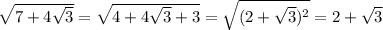 \sqrt{7+4 \sqrt{3} }= \sqrt{4+4 \sqrt{3}+3 }= \sqrt{(2+ \sqrt{3})^2 }= 2+ \sqrt{3}