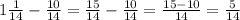 1 \frac{1}{14} - \frac{10}{14} = \frac{15}{14} - \frac{10}{14} = \frac{15 - 10}{14} = \frac{5}{14}