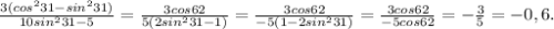 \frac{3(cos^231-sin^231)}{10sin^231-5}= \frac{3cos62}{5(2sin^231-1)}= \frac{3cos62}{-5(1-2sin^231)}= \frac{3cos62}{-5cos62}=- \frac35=-0,6.