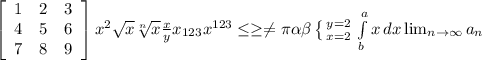 \left[\begin{array}{ccc}1&2&3\\4&5&6\\7&8&9\end{array}\right] x^{2} \sqrt{x} \sqrt[n]{x} \frac{x}{y} x_{123} x^{123} \leq \geq \neq \pi \alpha \beta \left \{ {{y=2} \atop {x=2}} \right. \int\limits^a_b {x} \, dx \lim_{n \to \infty} a_n