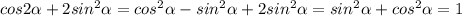 cos2 \alpha +2sin^2 \alpha =cos ^2\alpha -sin^2 \alpha +2sin^2 \alpha =sin^2 \alpha +cos^2 \alpha =1