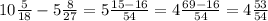 10 \frac{ 5 }{18} - 5 \frac{8}{27} = 5 \frac{15 - 16}{54} = 4 \frac{69 - 16}{54} = 4 \frac{53}{54}