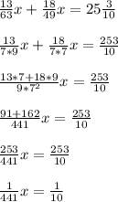 \frac{13}{63}x+ \frac{18}{49}x=25 \frac{3}{10} \\ \\\frac{13}{7*9}x+ \frac{18}{7*7}x=\frac{253}{10} \\ \\ \frac{13*7+18*9}{9*7^2}x=\frac{253}{10} \\ \\ \frac{91+162}{441}x=\frac{253}{10} \\ \\\frac{253}{441}x=\frac{253}{10} \\ \\\frac{1}{441}x=\frac{1}{10}