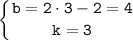 \tt \displaystyle \left \{ {{b = 2 \cdot 3-2=4} \atop {k =3}} \right.