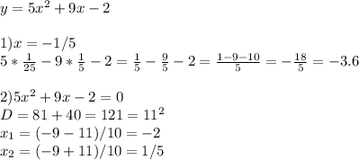 y=5x^2+9x-2 \\ \\ 1)x=-1/5 \\ 5* \frac{1}{25} -9* \frac{1}{5}-2= \frac{1}{5}- \frac{9}{5}-2= \frac{1-9-10}{5}= -\frac{18}{5} =-3.6 \\ \\ 2)5x^2+9x-2=0 \\ D=81+40=121=11^2 \\ x_1=(-9-11)/10=-2 \\ x_2=(-9+11)/10=1/5