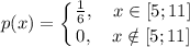 p(x)=\displaystyle \left \{ {{ \frac{1}{6},~~~ x\in[5;11] } \atop {0,~~~ x\notin[5;11]}} \right.