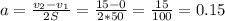 a= \frac{ v_{2}-v_{1} }{2S} =\frac{ 15-0 }{2*50}=\frac{ 15 }{100}=0.15