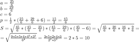 a= \frac{25}{6} &#10;\\b= \frac{29}{6} &#10;\\c= 6&#10;\\p= \frac{1}{2} *(\frac{25}{6} +\frac{29}{6} +6)= \frac{15}{2} = \frac{45}{6} &#10;\\S=\sqrt{ \frac{45}{6}*( \frac{45}{6}-\frac{25}{6} )*( \frac{45}{6}-\frac{29}{6})*( \frac{45}{6}-6) }=\sqrt{ \frac{45}{6}* \frac{20}{6}* \frac{16}{6}* \frac{9}{6} }=\\=\sqrt{ \frac{9*5*5*4*4^2*3^2}{6^4} }= \frac{3*5*2*4*3}{2^2*3^2} =2*5=10