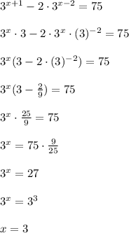 3^{x+1}-2\cdot3^{x-2}=75\\\\&#10;3^x\cdot3-2\cdot3^x\cdot(3)^{-2}=75\\\\&#10;3^x(3-2\cdot(3)^{-2})=75\\\\&#10;3^x(3- \frac{2}{9})=75\\\\&#10;3^x\cdot \frac{25}{9}=75\\\\&#10;3^x=75\cdot \frac{9}{25} \\\\&#10;3^x=27\\\\&#10;3^x=3^3\\\\&#10;x=3