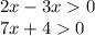2x - 3x 0 \\ 7x + 4 0