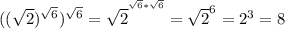 (( \sqrt{2}) ^{ \sqrt{6} } )^{ \sqrt{6} } = \sqrt{2}^{^{ \sqrt{6}* \sqrt{6} } } = \sqrt{2}^{6} = 2^3=8