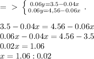 =\ \textgreater \ \left \{ {{0.06y=3.5-0.04x} \atop {0.06y=4,56-0.06x}} \right. . \\ \\ 3.5-0.04x=4.56-0.06x \\ 0.06x-0.04x=4.56-3.5 \\ 0.02x=1.06 \\ x=1.06:0.02 \\