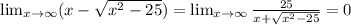 \lim_{x \to \infty} (x- \sqrt{x^2-25})= \lim_{x \to \infty} \frac{25}{x+ \sqrt{x^2-25} }=0