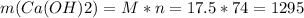 m(Ca(OH)2) = M * n = 17.5 * 74 = 1295