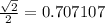 \frac{ \sqrt{2} }{2} = 0.707107