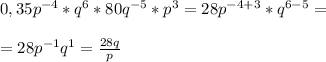 0,35p^{-4}*q^6*80q^{-5}*p^3=28p^{-4+3}*q^{6-5}=\\\\=28p^{-1}q^1= \frac{28q}{p}