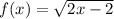 f(x) = \sqrt{2x - 2} \\