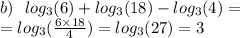 b) \: \: \: log_{3}(6) + log_{3}(18) - log_{3}(4) = \\ = log_{3}( \frac{6 \times 18}{4} ) = log_{3}(27) = 3