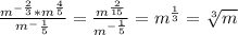 \frac{m^{- \frac{2}{3}}*m^ \frac{4}{5} }{m^-{ \frac{1}{5} } } = \frac{m^{ \frac{2}{15}} }{m^{ -\frac{1}{5} }} =m^{ \frac{1}{3} }= \sqrt[3]{m}