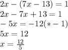 2x-(7x-13)=1 \\ 2x-7x+13=1 \\ -5x=-12(*-1) \\ 5x=12 \\ x= \frac{12}{5}