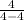 \frac{4}{4-4}